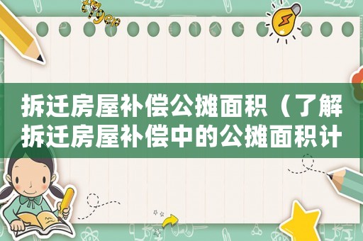 拆遷房屋補償公攤面積（了解拆遷房屋補償中的公攤面積計算方法）