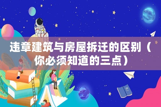 違章建筑與房屋拆遷的區別（你必須知道的三點）