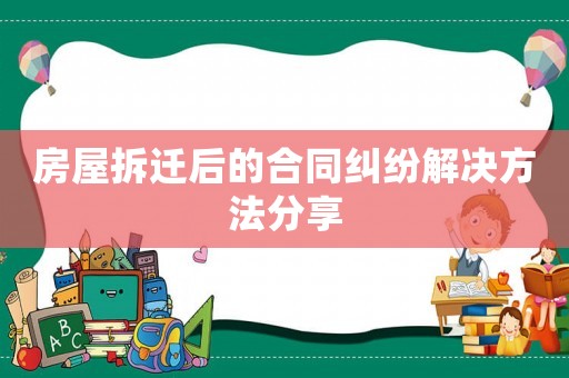 房屋拆遷后的合同糾紛解決方法分享