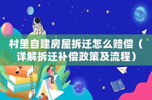 村里自建房屋拆遷怎么賠償（詳解拆遷補(bǔ)償政策及流程）