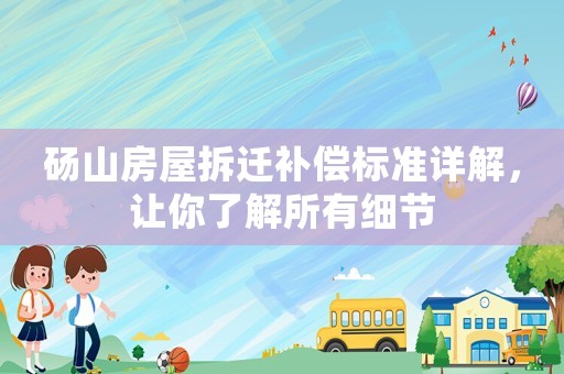 碭山房屋拆遷補償標準詳解，讓你了解所有細節(jié)
