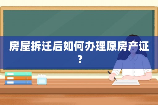 房屋拆遷后如何辦理原房產證？