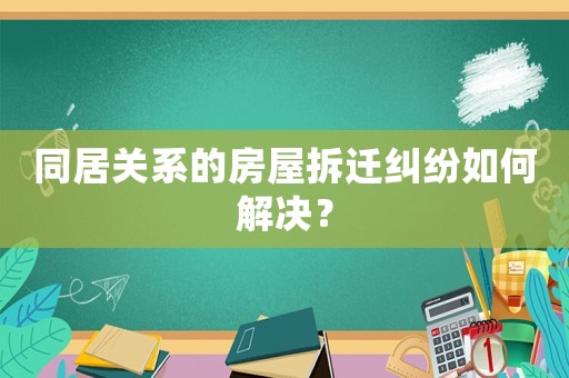 同居關(guān)系的房屋拆遷糾紛如何解決？