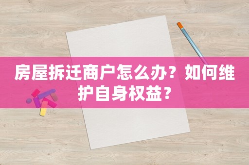 房屋拆遷商戶怎么辦？如何維護自身權益？