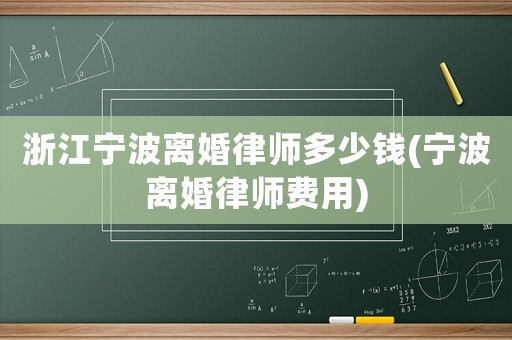 浙江寧波離婚律師多少錢(寧波離婚律師費用)