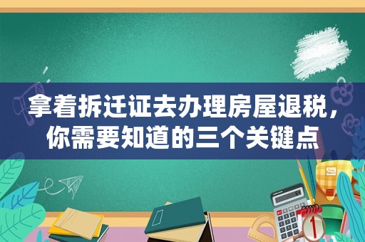 拿著拆遷證去辦理房屋退稅，你需要知道的三個關鍵點