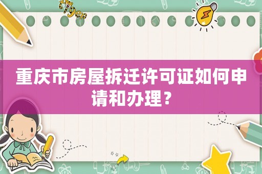重慶市房屋拆遷許可證如何申請和辦理？