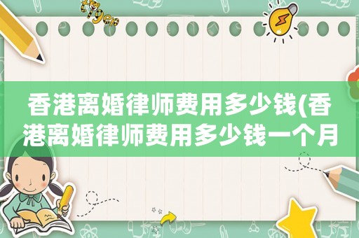 香港離婚律師費用多少錢(香港離婚律師費用多少錢一個月)