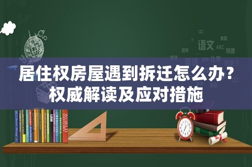 居住權房屋遇到拆遷怎么辦？權威解讀及應對措施