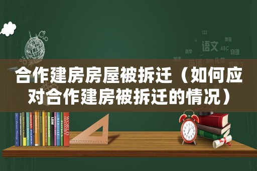 合作建房房屋被拆遷（如何應對合作建房被拆遷的情況）
