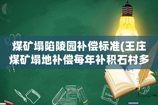 煤礦塌陷陵園補償標準(王莊煤礦塌地補償每年補積石村多少錢？)