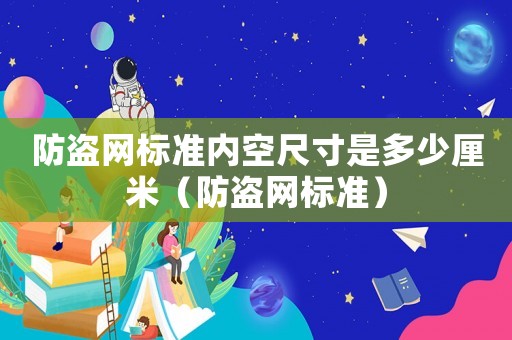 防盜網標準內空尺寸是多少厘米（防盜網標準）