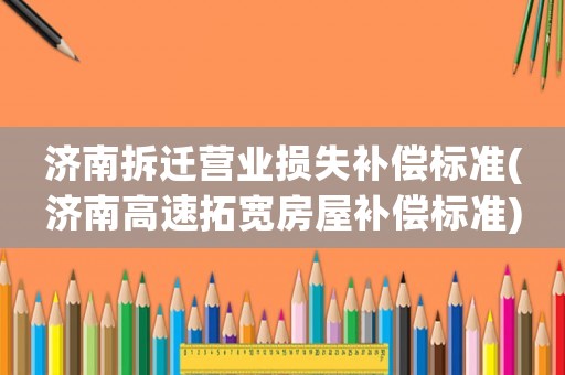 濟南拆遷營業損失補償標準(濟南高速拓寬房屋補償標準)