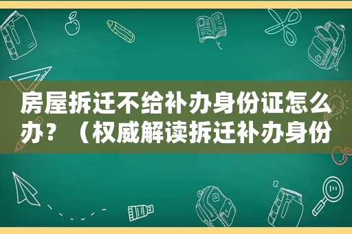 房屋拆遷不給補辦身份證怎么辦？（權威解讀拆遷補辦身份證的具體流程）