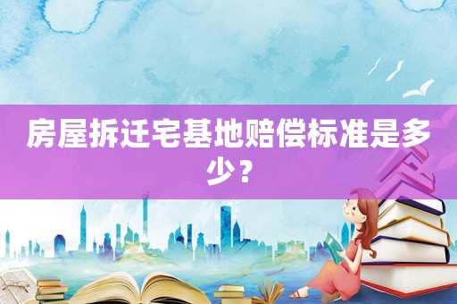 房屋拆遷宅基地賠償標(biāo)準(zhǔn)是多少？