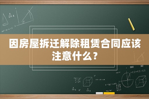 因房屋拆遷解除租賃合同應該注意什么？