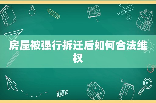 房屋被強行拆遷后如何合法維權