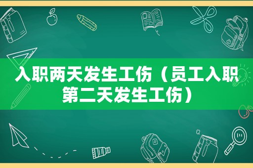 入職兩天發生工傷（員工入職第二天發生工傷）