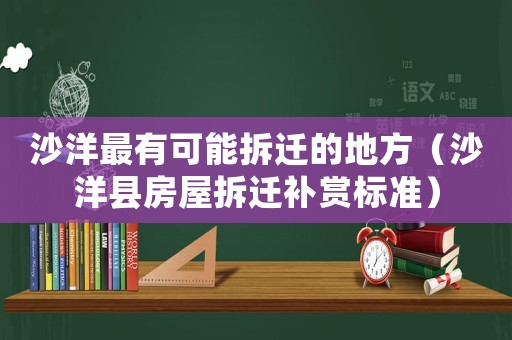沙洋最有可能拆遷的地方（沙洋縣房屋拆遷補賞標準）