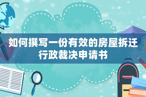 如何撰寫一份有效的房屋拆遷行政裁決申請書