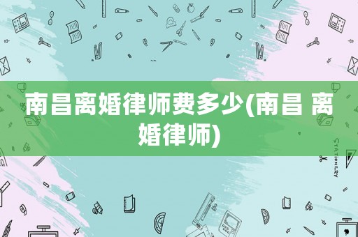 南昌離婚律師費(fèi)多少(南昌 離婚律師)