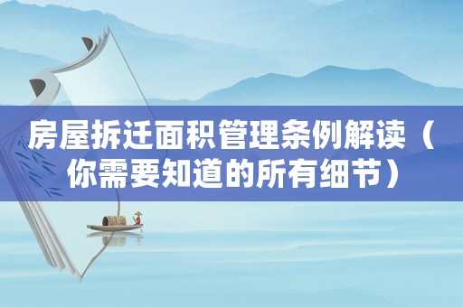 房屋拆遷面積管理條例解讀（你需要知道的所有細節）