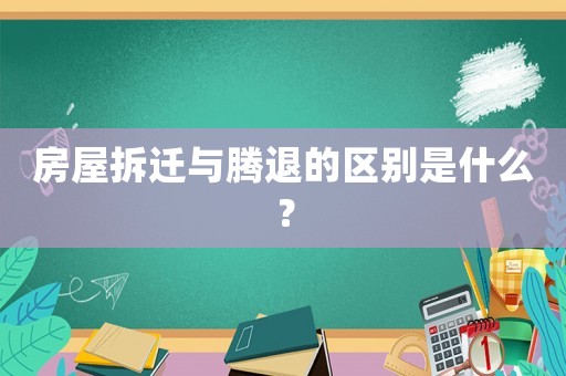 房屋拆遷與騰退的區別是什么？