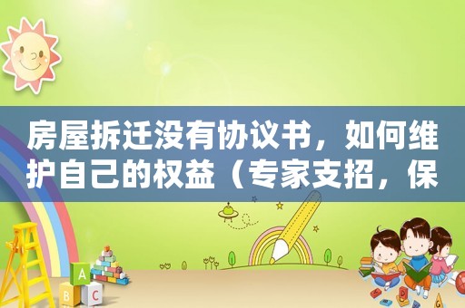 房屋拆遷沒有協議書，如何維護自己的權益（專家支招，保障你的合法權益）