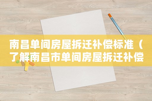 南昌單間房屋拆遷補償標準（了解南昌市單間房屋拆遷補償政策）