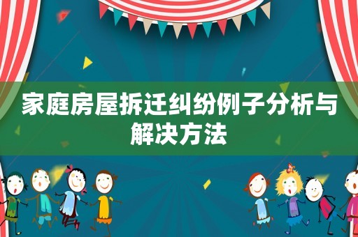家庭房屋拆遷糾紛例子分析與解決方法