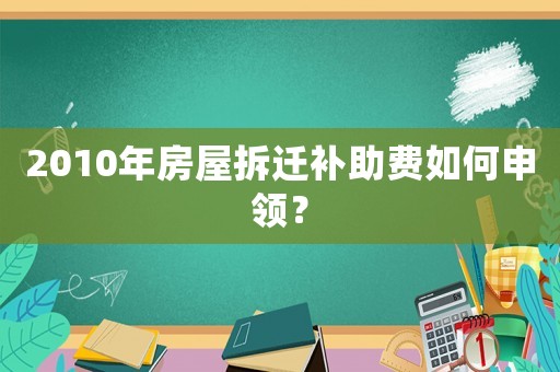 2010年房屋拆遷補助費如何申領？
