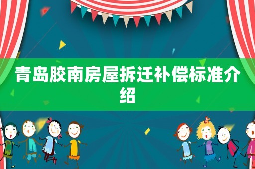 青島膠南房屋拆遷補償標準介紹