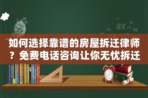如何選擇靠譜的房屋拆遷律師？免費電話咨詢讓你無憂拆遷