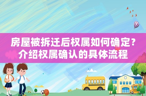 房屋被拆遷后權屬如何確定？介紹權屬確認的具體流程