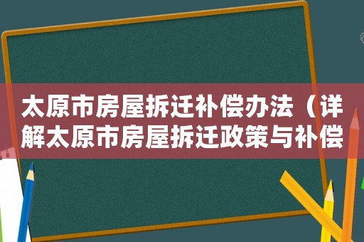太原市房屋拆遷補償辦法（詳解太原市房屋拆遷政策與補償標準）