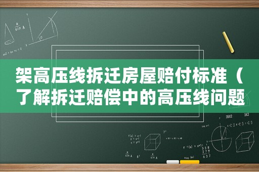 架高壓線拆遷房屋賠付標準（了解拆遷賠償中的高壓線問題）