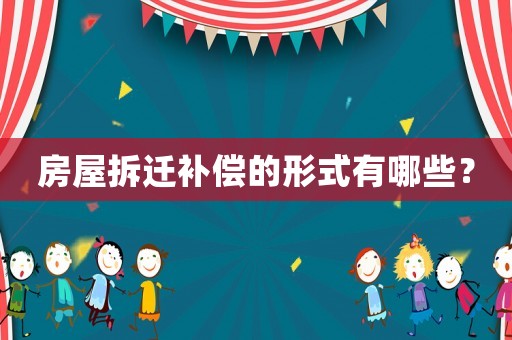 房屋拆遷補償的形式有哪些？