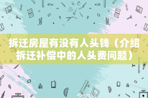 拆遷房屋有沒有人頭錢（介紹拆遷補償中的人頭費問題）
