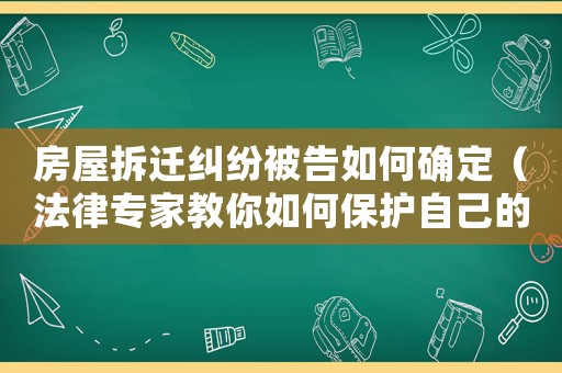 房屋拆遷糾紛被告如何確定（法律專家教你如何保護自己的權益）