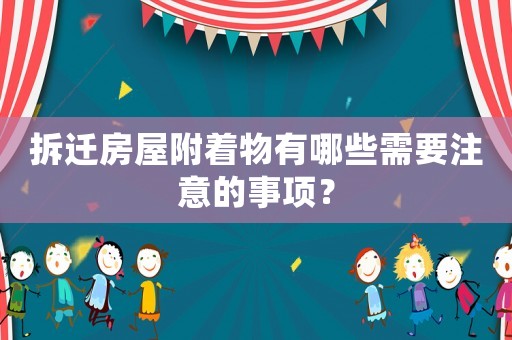 拆遷房屋附著物有哪些需要注意的事項？