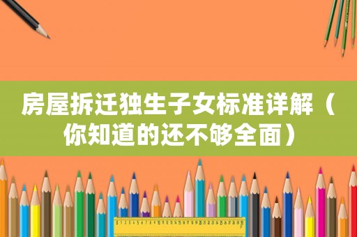 房屋拆遷獨(dú)生子女標(biāo)準(zhǔn)詳解（你知道的還不夠全面）