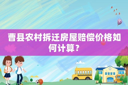 曹縣農村拆遷房屋賠償價格如何計算？