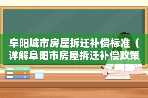 阜陽城市房屋拆遷補償標準（詳解阜陽市房屋拆遷補償政策）