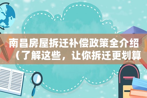 南昌房屋拆遷補償政策全介紹（了解這些，讓你拆遷更劃算）