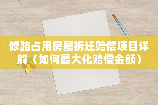 修路占用房屋拆遷賠償項目詳解（如何最大化賠償金額）