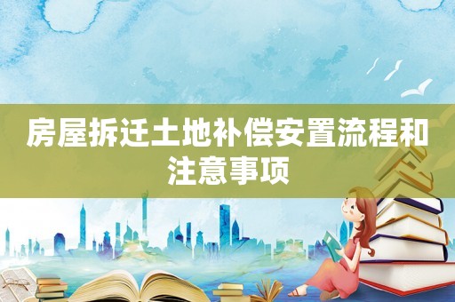 房屋拆遷土地補償安置流程和注意事項