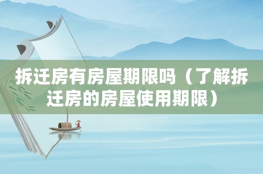 拆遷房有房屋期限嗎（了解拆遷房的房屋使用期限）