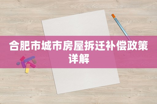 合肥市城市房屋拆遷補償政策詳解