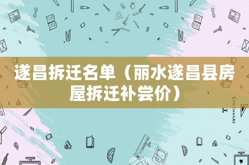 遂昌拆遷名單（麗水遂昌縣房屋拆遷補嘗價）