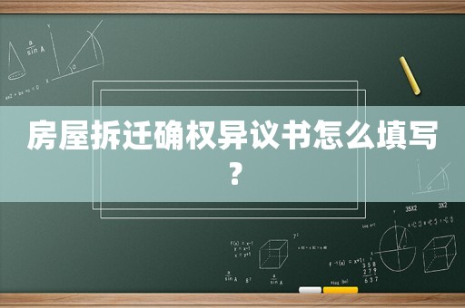 房屋拆遷確權(quán)異議書怎么填寫？
